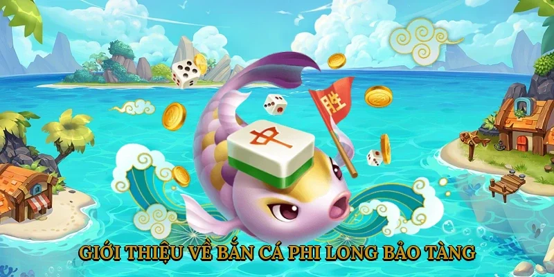Giới Thiệu Về Bắn Cá Phi Long Bảo Tàng 