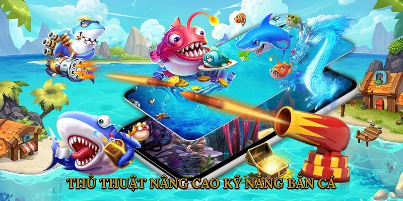 Thủ Thuật Nâng Cao Kỹ Năng Bắn Cá Phi Long Bảo Tàng 