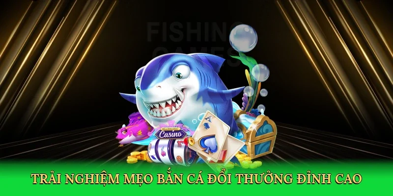 Trải nghiệm mẹo bắn cá đổi thưởng đỉnh cao