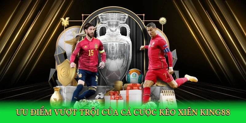Ưu điểm vượt trội của cá cược kèo xiên King88