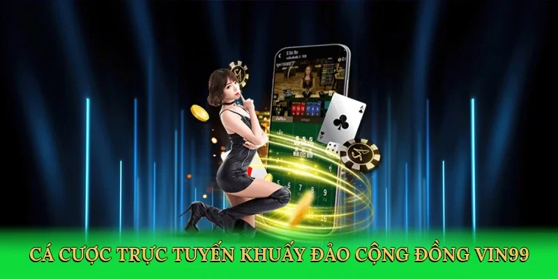 Cá cược trực tuyến khuấy đảo cộng đồng Vin99