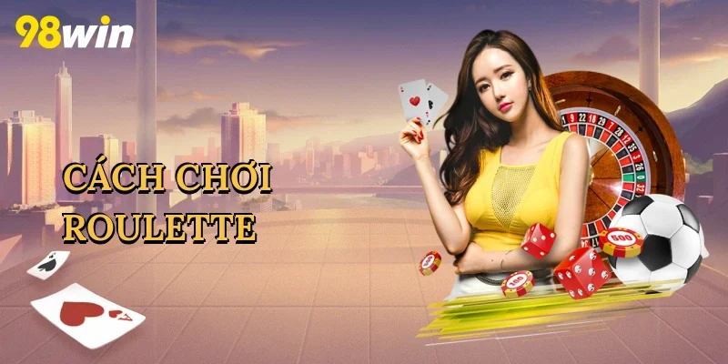 Cách Chơi Roulette – Bí Kíp Săn Thưởng Lớn Tại Nhà Cái 98win
