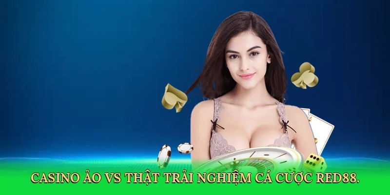 Casino ảo vs thật trải nghiệm cá cược RED88.