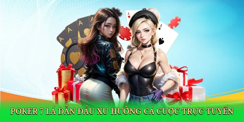 Poker 7 lá dẫn đầu xu hướng cá cược trực tuyến