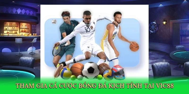 Tham gia cá cược bóng đá kịch tính tại Vic88